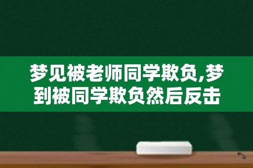 梦见被老师同学欺负,梦到被同学欺负然后反击