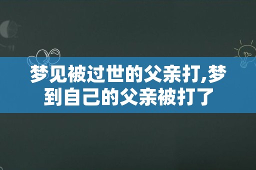 梦见被过世的父亲打,梦到自己的父亲被打了