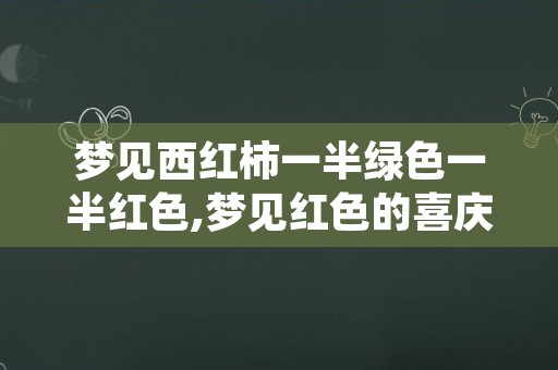 梦见西红柿一半绿色一半红色,梦见红色的喜庆场面