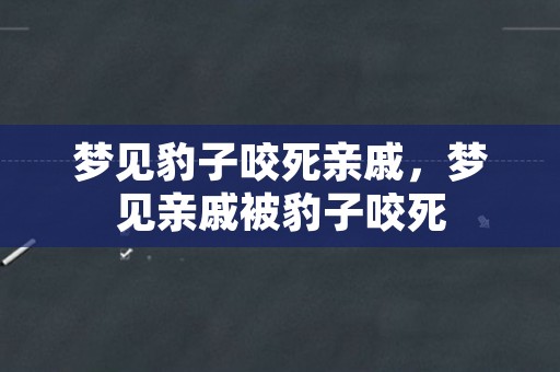 梦见豹子咬死亲戚，梦见亲戚被豹子咬死