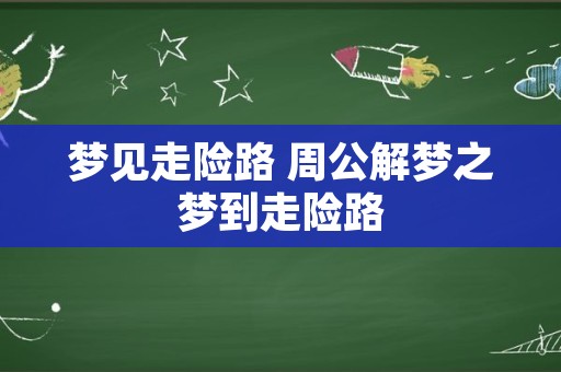 梦见走险路 周公解梦之梦到走险路