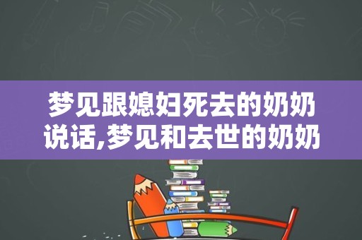 梦见跟媳妇死去的奶奶说话,梦见和去世的奶奶通电话