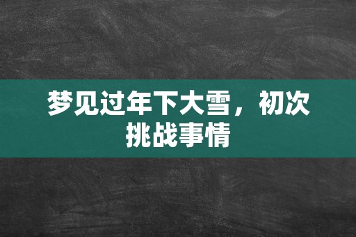 梦见过年下大雪，初次挑战事情