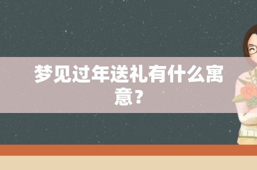 梦见过年送礼有什么寓意？