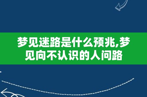 梦见迷路是什么预兆,梦见向不认识的人问路