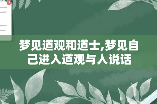 梦见道观和道士,梦见自己进入道观与人说话