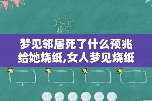 梦见邻居死了什么预兆给她烧纸,女人梦见烧纸好不好