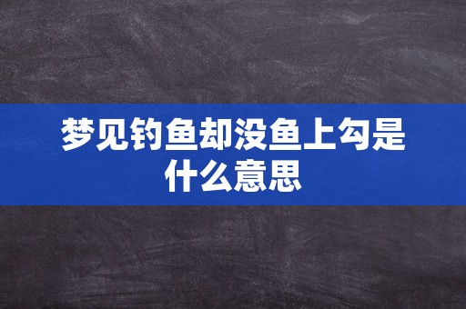 梦见钓鱼却没鱼上勾是什么意思