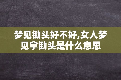 梦见锄头好不好,女人梦见拿锄头是什么意思