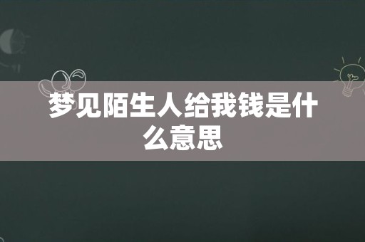 梦见陌生人给我钱是什么意思