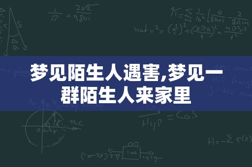 梦见陌生人遇害,梦见一群陌生人来家里