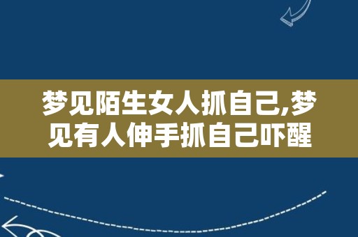 梦见陌生女人抓自己,梦见有人伸手抓自己吓醒了