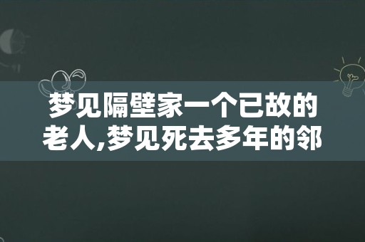 梦见隔壁家一个已故的老人,梦见死去多年的邻居老头