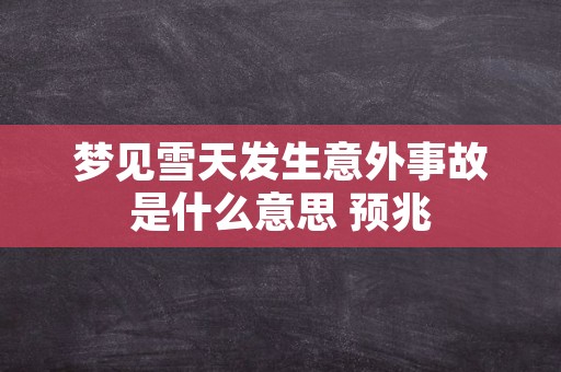 梦见雪天发生意外事故是什么意思 预兆