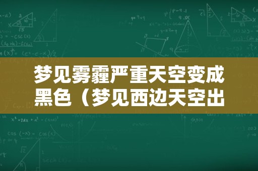 梦见雾霾严重天空变成黑色（梦见西边天空出现黑色云雾）