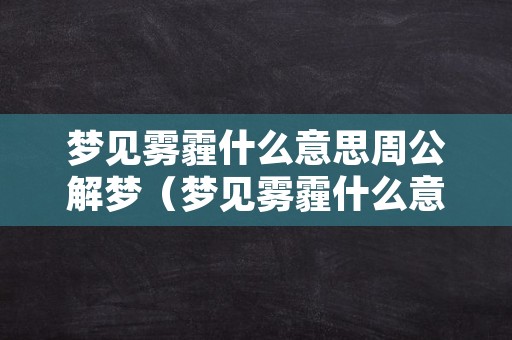 梦见雾霾什么意思周公解梦（梦见雾霾什么意思周公解梦）