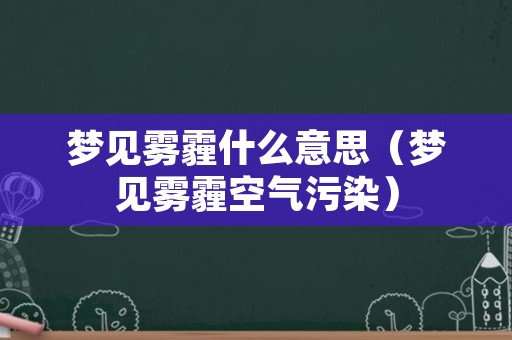 梦见雾霾什么意思（梦见雾霾空气污染）