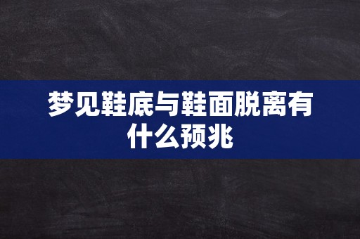 梦见鞋底与鞋面脱离有什么预兆