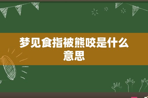 梦见食指被熊咬是什么意思