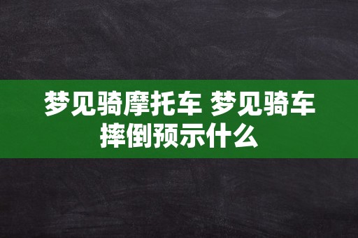 梦见骑摩托车 梦见骑车摔倒预示什么