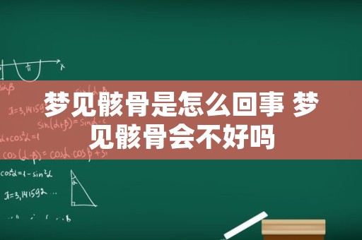 梦见骸骨是怎么回事 梦见骸骨会不好吗