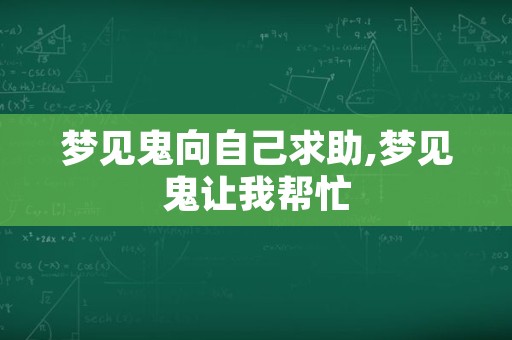 梦见鬼向自己求助,梦见鬼让我帮忙