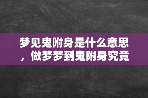 梦见鬼附身是什么意思，做梦梦到鬼附身究竟好不好