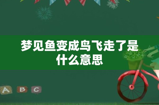 梦见鱼变成鸟飞走了是什么意思