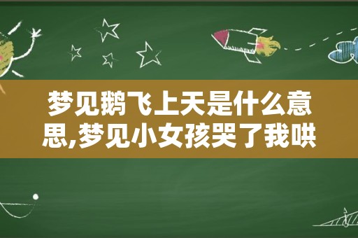 梦见鹅飞上天是什么意思,梦见小女孩哭了我哄她