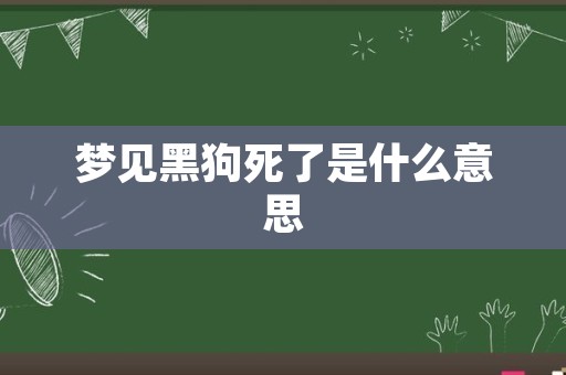 梦见黑狗死了是什么意思