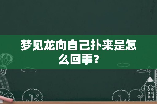 梦见龙向自己扑来是怎么回事？