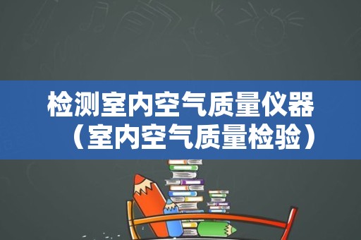 检测室内空气质量仪器（室内空气质量检验）