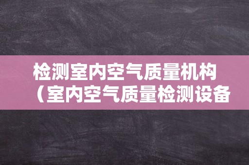 检测室内空气质量机构（室内空气质量检测设备）
