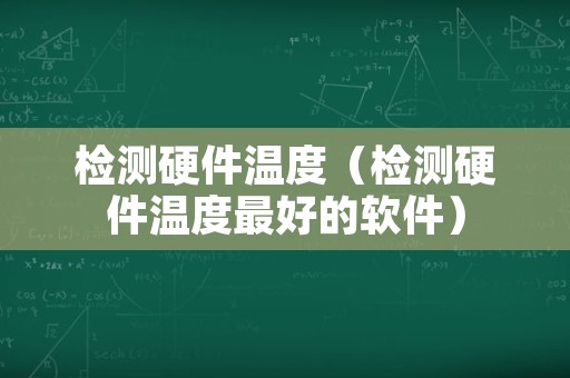 检测硬件温度（检测硬件温度最好的软件）