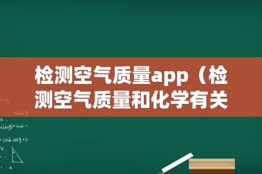 检测空气质量app（检测空气质量和化学有关吗）