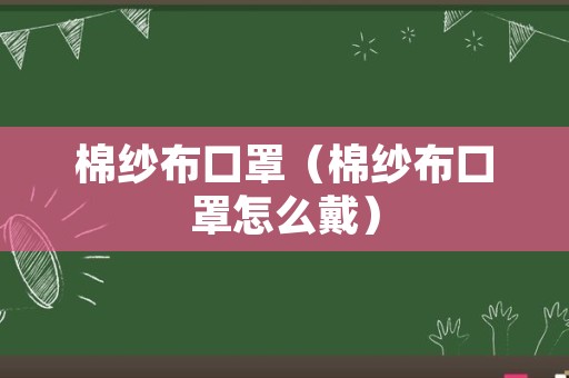 棉纱布口罩（棉纱布口罩怎么戴）