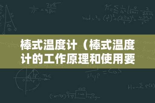 棒式温度计（棒式温度计的工作原理和使用要点）