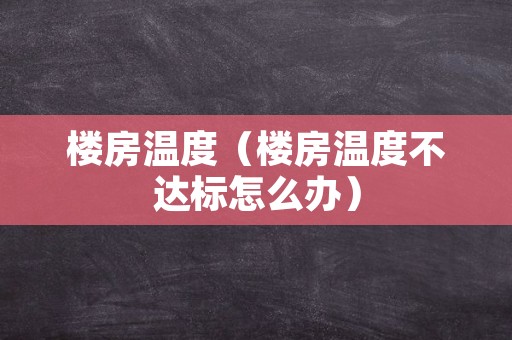 楼房温度（楼房温度不达标怎么办）