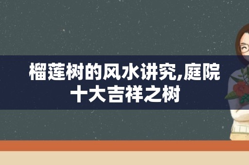 榴莲树的风水讲究,庭院十大吉祥之树