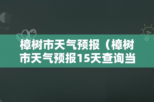 樟树市天气预报（樟树市天气预报15天查询当地疫情）