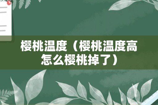 樱桃温度（樱桃温度高怎么樱桃掉了）