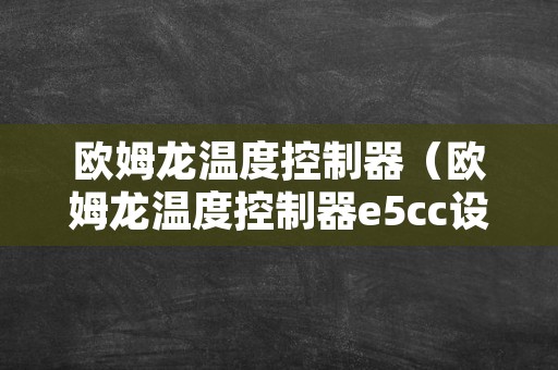 欧姆龙温度控制器（欧姆龙温度控制器e5cc设置方法）