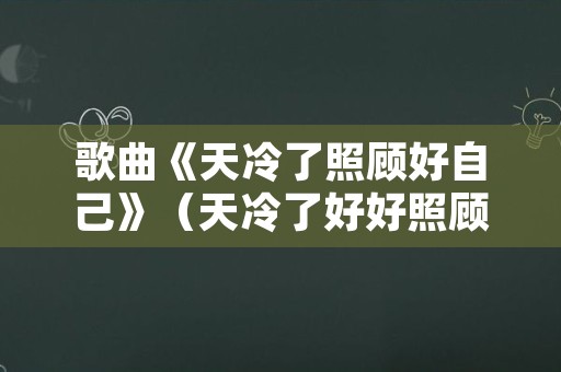 歌曲《天冷了照顾好自己》（天冷了好好照顾自己歌词）