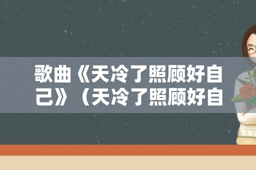 歌曲《天冷了照顾好自己》（天冷了照顾好自己曲谱）