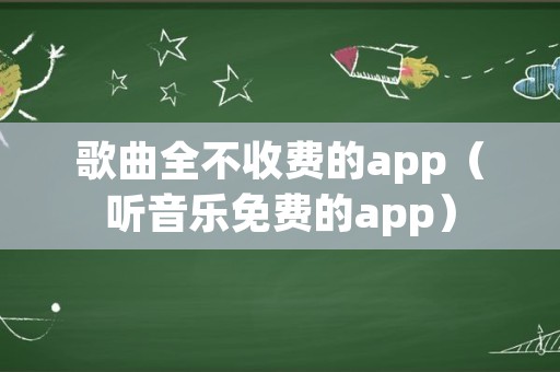 歌曲全不收费的app（听音乐免费的app）