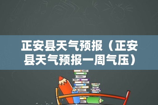 正安县天气预报（正安县天气预报一周气压）