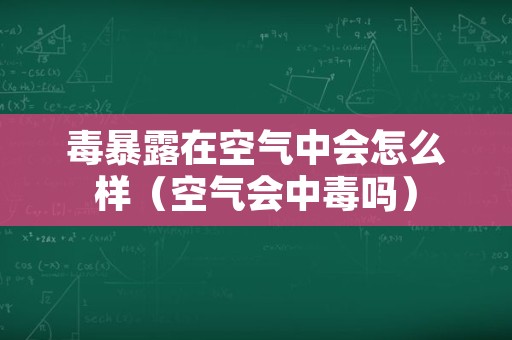 毒暴露在空气中会怎么样（空气会中毒吗）