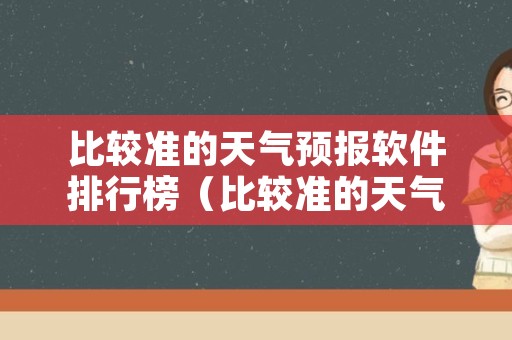 比较准的天气预报软件排行榜（比较准的天气预报软件排行榜知乎）