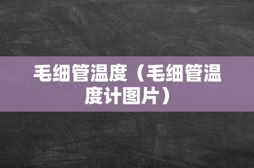 毛细管温度（毛细管温度计图片）