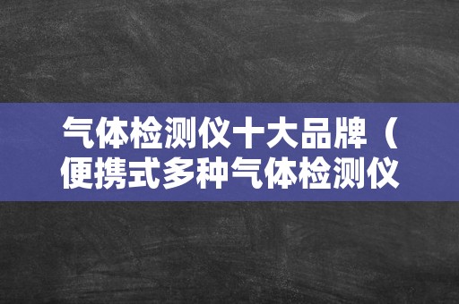 气体检测仪十大品牌（便携式多种气体检测仪品牌）